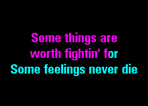 Some things are

worth fightin' for
Some feelings never die