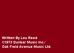 Written By Lou Reed
Gt)1973 Dunbar Music lncJ
Oak Field Avenue Music Ltd.