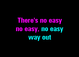 There's no easy

no easy. no easy
way out