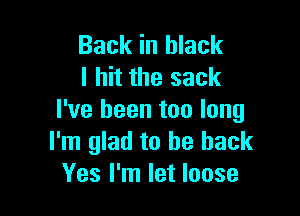 Back in black
I hit the sack

I've been too long
I'm glad to be back
Yes I'm let loose