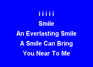 An Everlasting Smile
A Smile Can Bring
You Near To Me