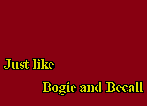 J ust like

Bogie and Becall