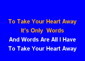 To Take Your Heart Away
It's Only Words

And Words Are All I Have
To Take Your Heart Away