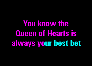 You know the

Queen of Hearts is
always your best bet