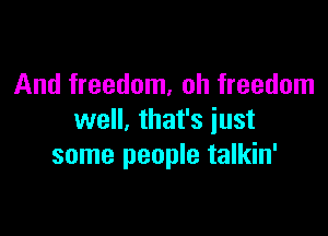 And freedom, oh freedom

well, that's just
some people talkin'