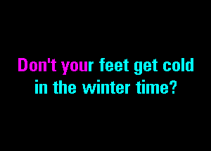 Don't your feet get cold

in the winter time?