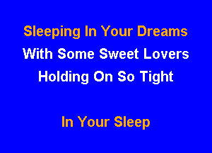 Sleeping In Your Dreams

With Some Sweet Lovers
Holding Oh So Tight

In Your Sleep