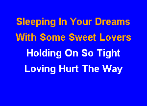 Sleeping In Your Dreams

With Some Sweet Lovers
Holding Oh So Tight
Loving Hurt The Way