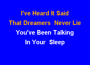 I've Heard It Said
That Dreamers Never Lie

You've Been Talking
In Your Sleep