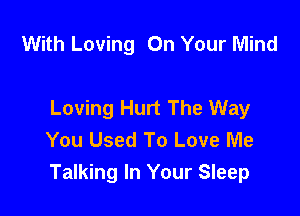 With Loving On Your Mind

Loving Hurt The Way

You Used To Love Me
Talking In Your Sleep