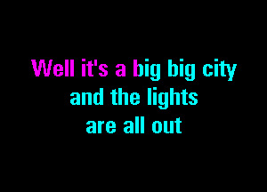 Well it's a big big city

and the lights
are all out
