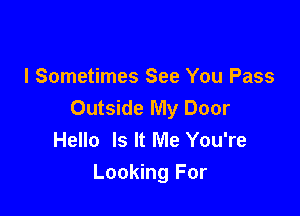 l Sometimes See You Pass
Outside My Door
Hello Is It Me You're

Looking For