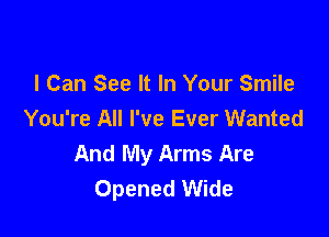 I Can See It In Your Smile
You're All I've Ever Wanted

And My Arms Are
Opened Wide