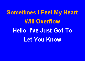 Sometimes I Feel My Heart
Will Overflow
Hello I've Just Got To

Let You Know