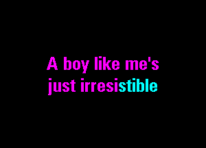 A boy like me's

just irresistible