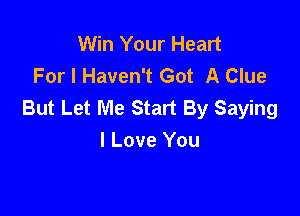 Win Your Heart
For I Haven't Got A Clue
But Let Me Start By Saying

I Love You