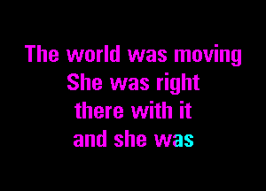 The world was moving
She was right

there with it
and she was