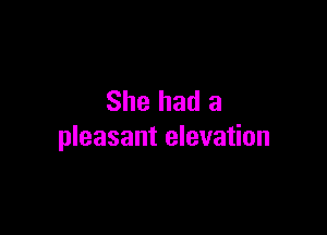 She had a

pleasant elevation