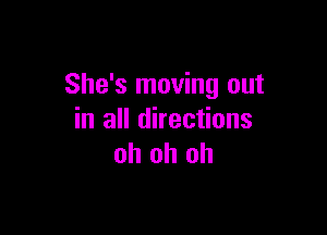She's moving out

in all directions
oh oh oh