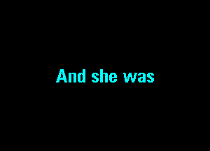 And she was