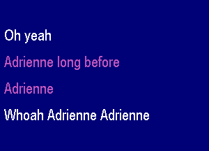 Whoah Adrienne Adrienne