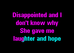Disappointed and I
don't know why

She gave me
laughter and hope