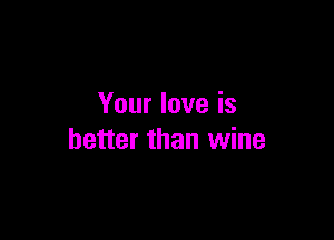 Your love is

better than wine