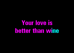 Your love is

better than wine