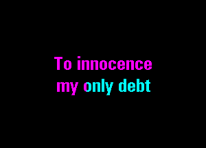 Toinnocence

my only debt