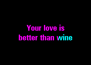 Your love is

better than wine