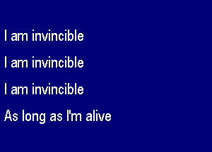 I am invincible
I am invincible

I am invincible

As long as I'm alive