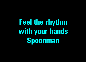 Feel the rhythm

with your hands
Spoonman