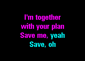 I'm together
with your plan

Savelne,veah
Save,oh