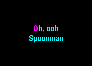 0h.ooh

Spoonman