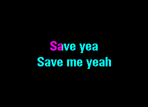 Save yea

Save me yeah