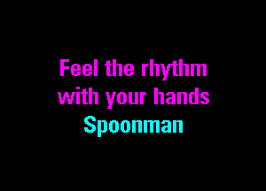 Feel the rhythm

with your hands
Spoonman