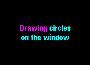 Drawing circles

on the window