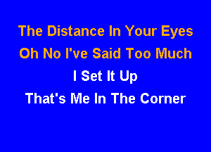 The Distance In Your Eyes
Oh No I've Said Too Much
I Set It Up

That's Me In The Corner