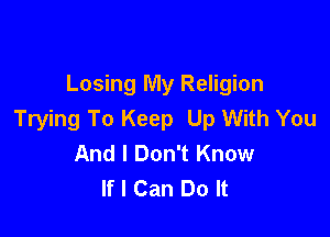 Losing My Religion

Trying To Keep Up With You
And I Don't Know
If I Can Do It