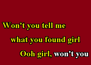 W'on't you tell me

what you found girl

Ooh girl, won't you