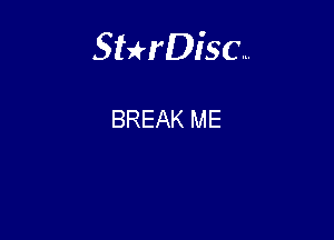 Sterisc...

BREAK ME