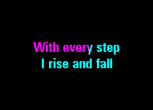 With every step

I rise and fall