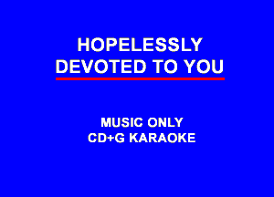 HOPELESSLY
DEVOTED TO YOU

MUSIC ONLY
CDi-G KARAOKE