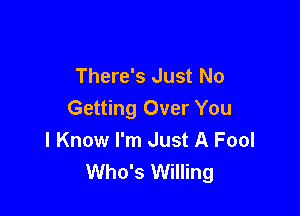 There's Just No

Getting Over You
I Know I'm Just A Fool
Who's Willing