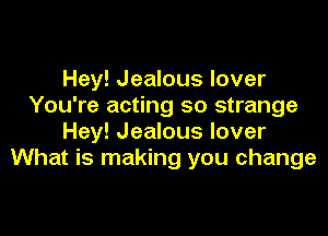 Hey! Jealous lover
You're acting so strange

Hey! Jealous lover
What is making you change