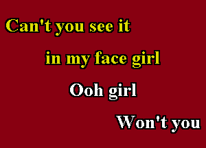 Can't you see it

in my face girl

00h girl

W'on't you