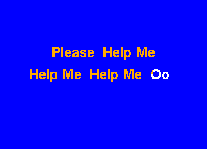 Please Help Me
Help Me Help Me 00