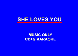 SHE LOVES YOU

MUSIC ONLY
CD-i-G KARAOKE
