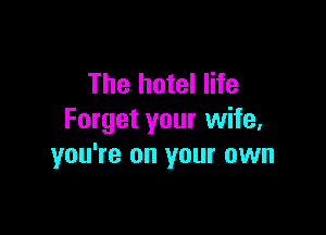 The hotel life

Forget your wife,
you're on your own