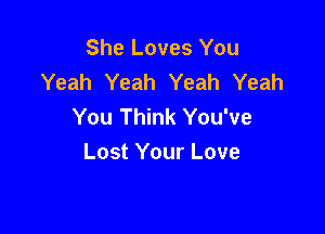 She Loves You
Yeah Yeah Yeah Yeah
You Think You've

Lost Your Love